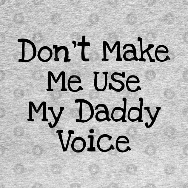 Don't Make Me Use My Daddy Voice by TIHONA